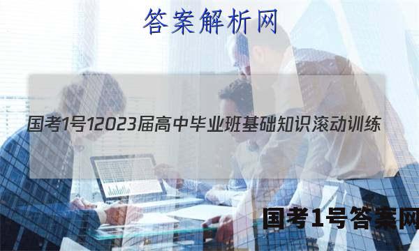 [国考1号1]2023届高中毕业班基础知识滚动训练(一)1地理试题答案
