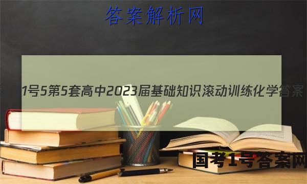 [国考1号5]第5套 高中2023届基础知识滚动训练化学答案