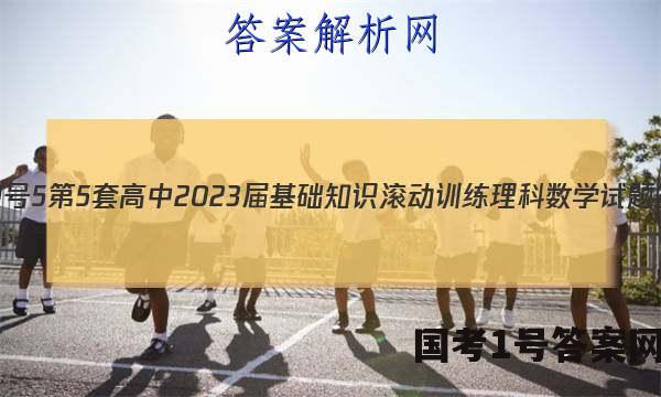 [国考1号5]第5套 高中2023届基础知识滚动训练理科数学试题答案