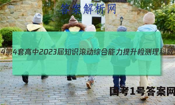 [国考1号4]第4套 高中2023届知识滚动综合能力提升检测理科数学答案