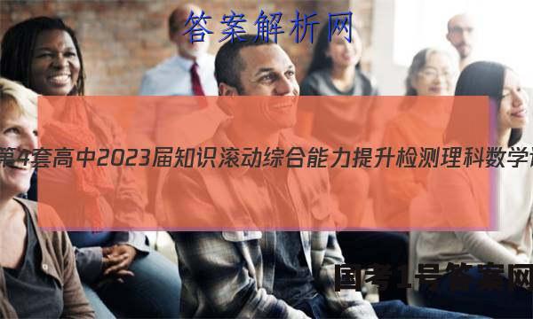 [国考1号4]第4套 高中2023届知识滚动综合能力提升检测理科数学试题答案