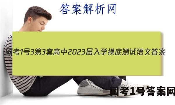 [国考1号3]第3套 高中2023届入学摸底测试语文答案