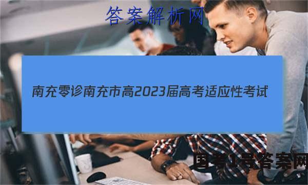 [南充零诊]南充市高2023届高考适应性考试(零诊)理科综合答案