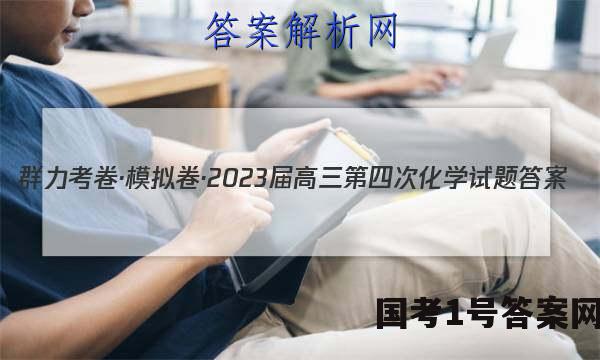 群力考卷·模拟卷·2023届高三第四次化学试题答案
