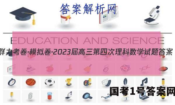群力考卷·模拟卷·2023届高三第四次理科数学试题答案
