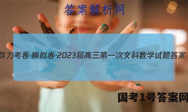 群力考卷·模拟卷·2023届高三第一次文科数学试题答案