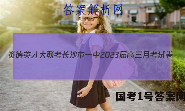 炎德英才大联考长沙市一中2023届高三月考试卷(三)3英语试题 答案