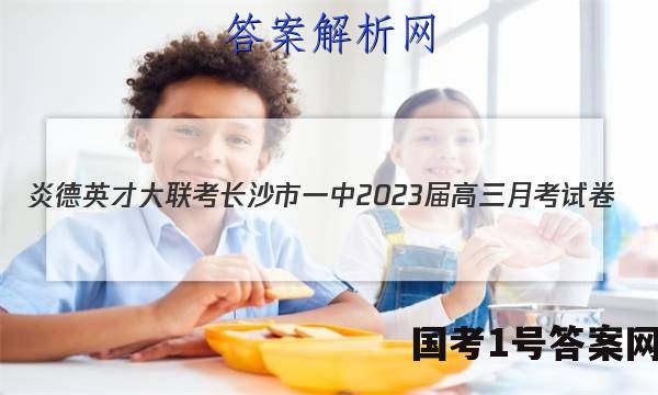 炎德英才大联考长沙市一中2023届高三月考试卷(三)3政治试题 答案