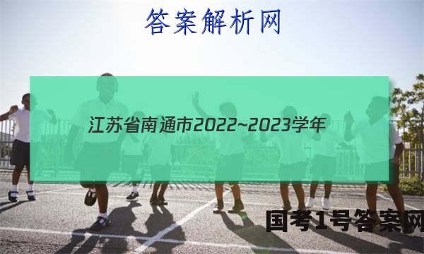 江苏省南通市2022~2023学年(上)高二期中质量监测地理试卷答案(更新中)