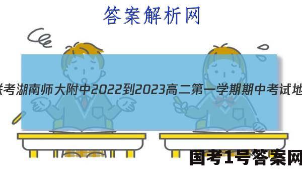 炎德英才大联考 湖南师大附中2022-2023高二第一学期期中考试地理试卷答案(更新中)