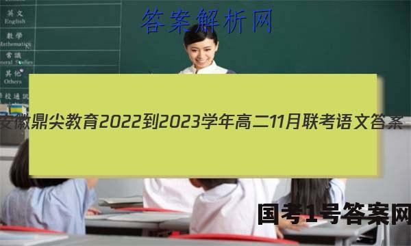 安徽鼎尖教育2022-2023学年高二11月联考语文答案