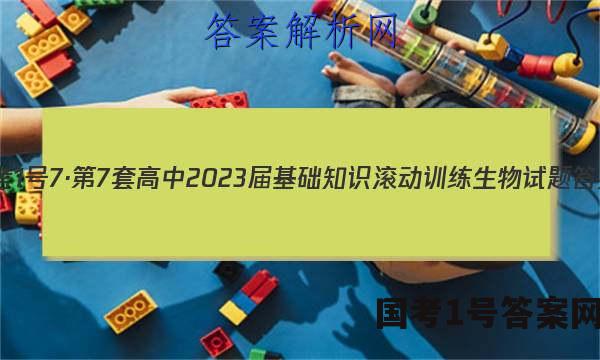 国考1号7·第7套 高中2023届基础知识滚动训练生物试题答案