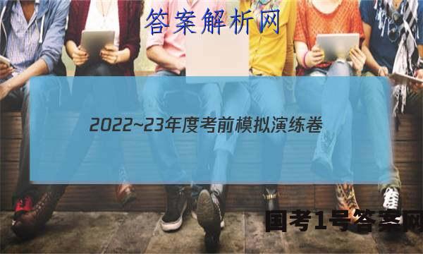 2022~23年度考前模拟演练卷(一)文科综合试题 答案