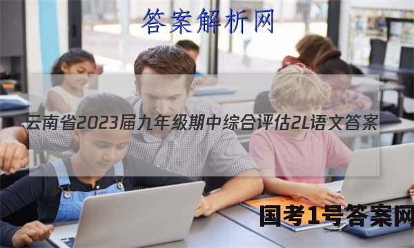 云南省2023届九年级期中综合评估[2L]语文答案