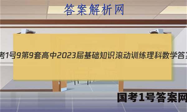 [国考1号9]第9套 高中2023届基础知识滚动训练理科数学答案