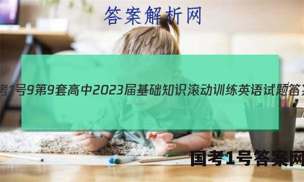 [国考1号9]第9套 高中2023届基础知识滚动训练英语试题答案