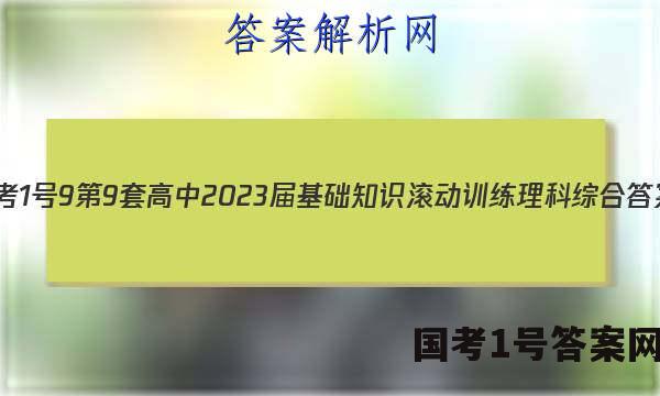 [国考1号9]第9套 高中2023届基础知识滚动训练理科综合答案