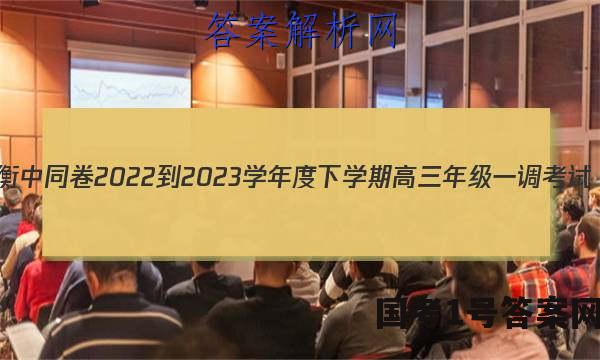衡中同卷 2022-2023学年度下学期高三年级一调考试(新高考/新教材)语文答案