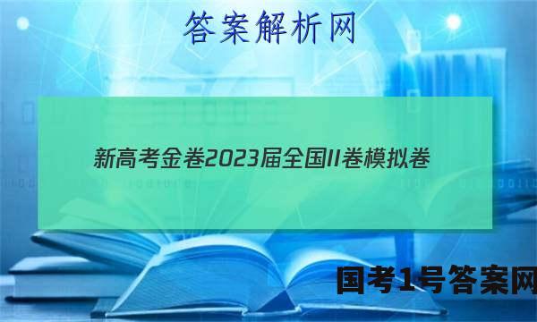 新高考金卷2023届全国II卷模拟卷(一)1语文试题答案