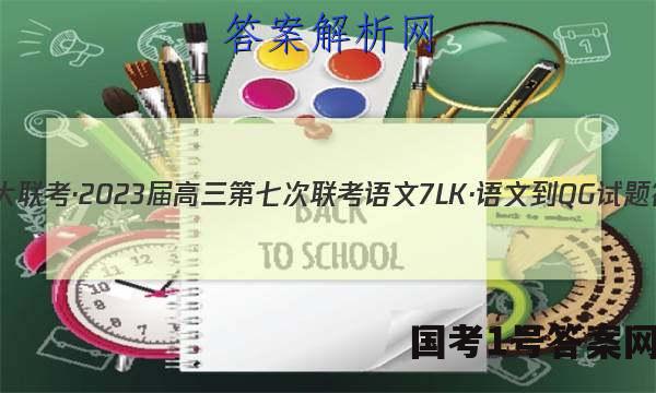 全国大联考·2023届高三第七次联考 语文[7LK·语文-QG]试题答案