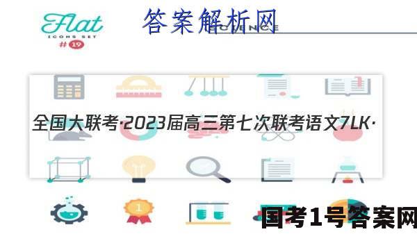 全国大联考·2023届高三第七次联考 语文[7LK·(新高考)语文-QG]答案