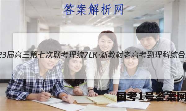 全国大联考·2023届高三第七次联考 理综[7LK·新教材老高考-理科综合-QG]试题答案