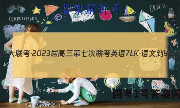 全国大联考·2023届高三第七次联考 英语[7LK·语文-Y]答案