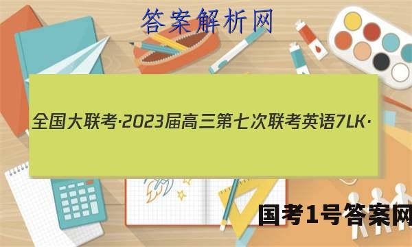 全国大联考·2023届高三第七次联考 英语[7LK·(新高考)英语-QG]答案