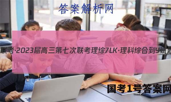 全国大联考·2023届高三第七次联考 理综[7LK·理科综合-Y]试题答案