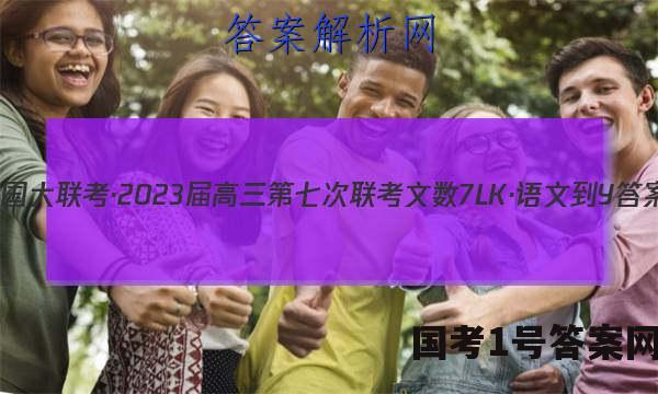全国大联考·2023届高三第七次联考 文数[7LK·语文-Y]答案