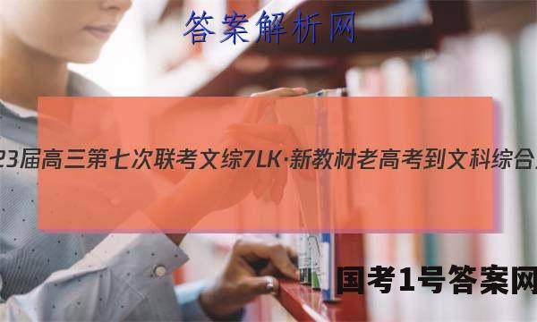 全国大联考·2023届高三第七次联考 文综[7LK·新教材老高考-文科综合-QG]试题答案