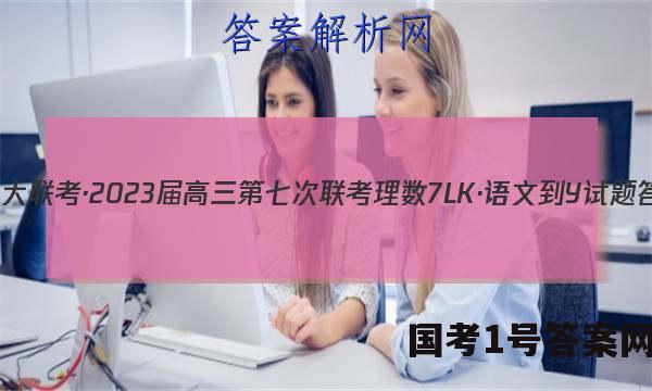 全国大联考·2023届高三第七次联考 理数[7LK·语文-Y]试题答案