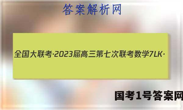 全国大联考·2023届高三第七次联考 数学[7LK·(新高考)数学-QG]试题答案