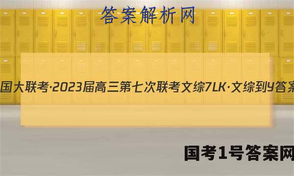 全国大联考·2023届高三第七次联考 文综[7LK·文综-Y]答案