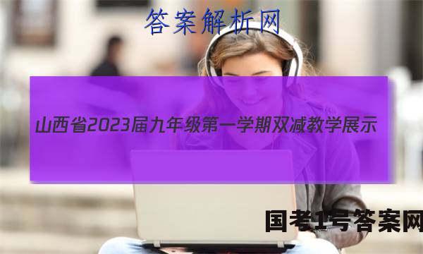 山西省2023届九年级第一学期双减教学展示（二）政治.答案