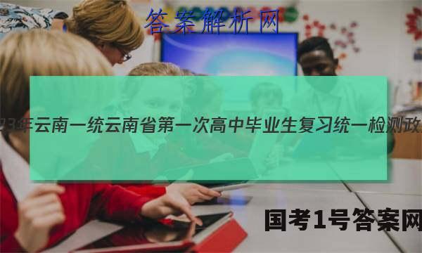 2023年[云南一统]云南省第一次高中毕业生复习统一检测政治.答案