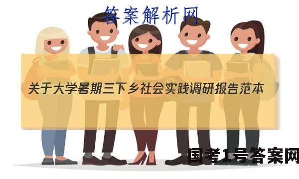 关于大学暑期三下乡社会实践调研报告范本(通用)答案