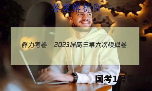 群力考卷•2023届高三第六次模拟卷(六)新高考政治.答案