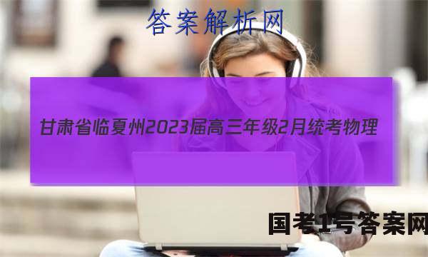 甘肃省临夏州2023届高三年级2月统考物理/答案