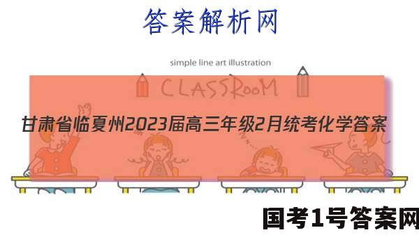 甘肃省临夏州2023届高三年级2月统考化学答案