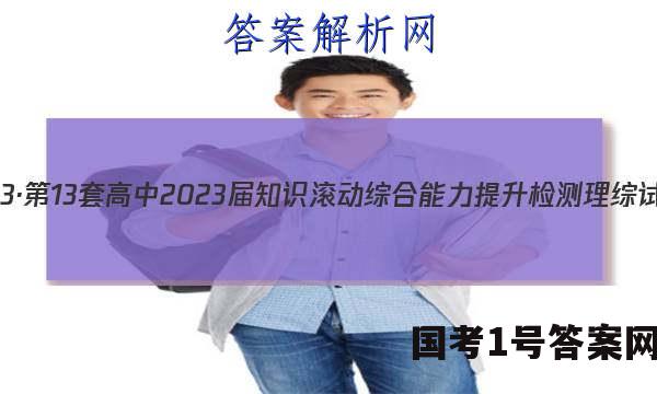 国考1号13·第13套高中2023届知识滚动综合能力提升检测理综试题 答案