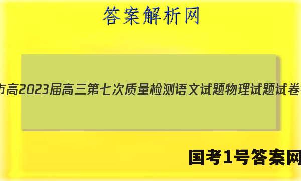 重庆市高2023届高三第七次质量检测语文试题物理试题试卷 答案(更新中)