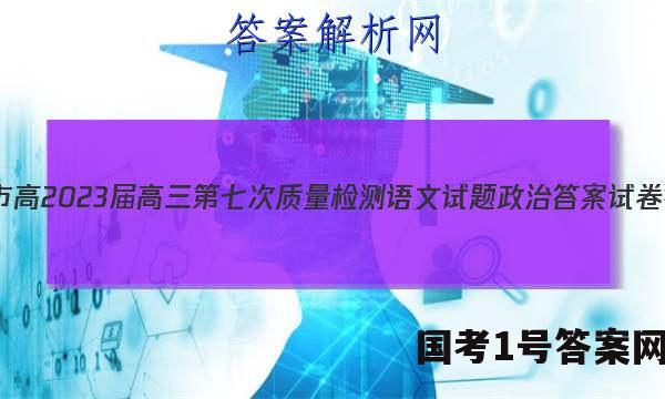 重庆市高2023届高三第七次质量检测语文试题政治答案试卷 答案(更新中)