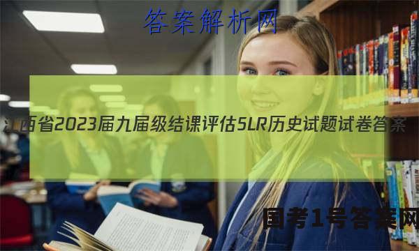 江西省2023届九届级结课评估[5L R]历史试题试卷 答案(更新中)