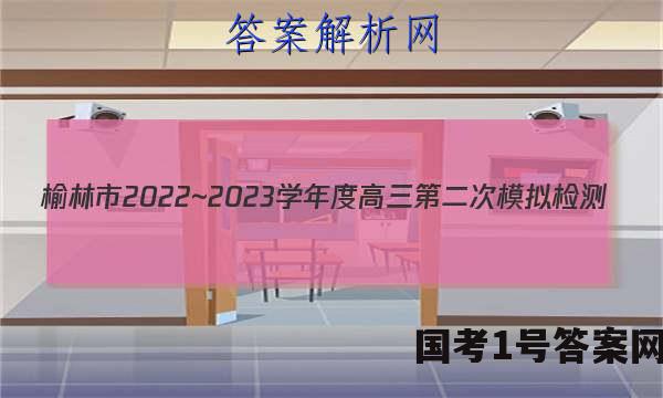 榆林市2022~2023学年度高三第二次模拟检测(23-338C)英语试卷 答案(更新中)