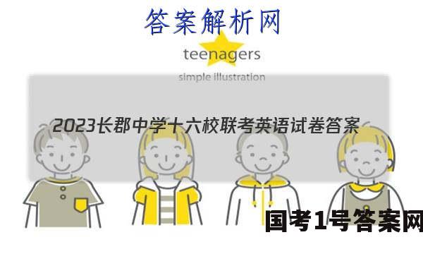 2023长郡中学十六校联考英语试卷 答案(更新中)