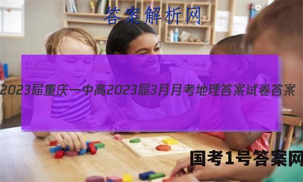 2023届重庆一中高2023届3月月考地理答案试卷 答案(更新中)
