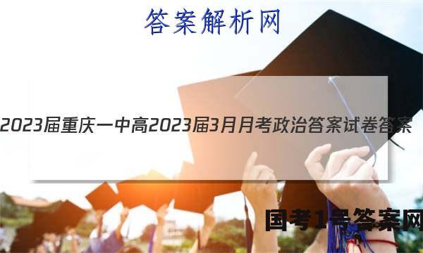 2023届重庆一中高2023届3月月考政治答案试卷 答案(更新中)