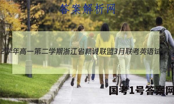 2022学年高一第二学期浙江省精诚联盟3月联考英语试卷 答案(更新中)