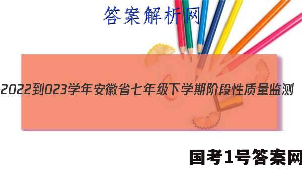 2022-023学年安徽省七年级下学期阶段性质量监测（五）政治~试卷 答案(更新中)